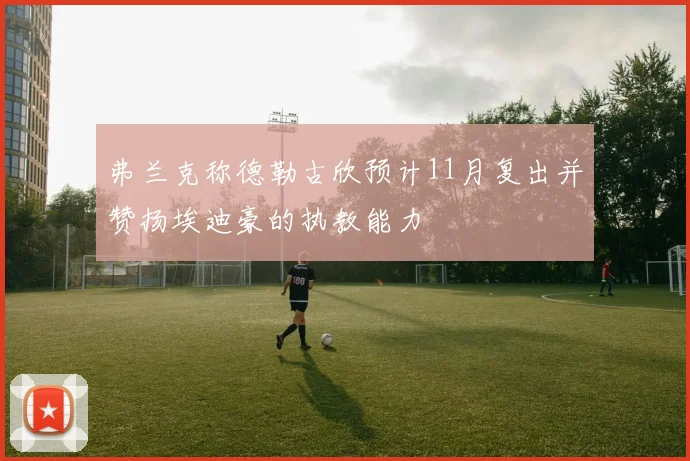 弗兰克称德勒古欣预计11月复出并赞扬埃迪豪的执教能力