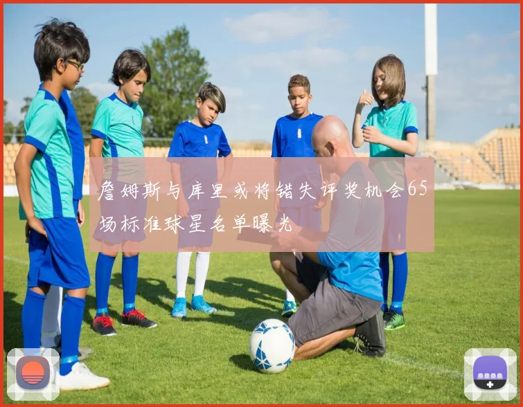 詹姆斯与库里或将错失评奖机会65场标准球星名单曝光