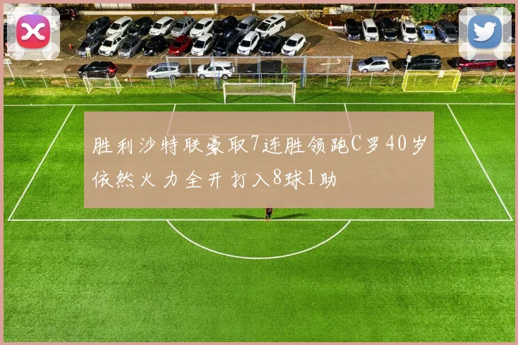 胜利沙特联豪取7连胜领跑C罗40岁依然火力全开打入8球1助