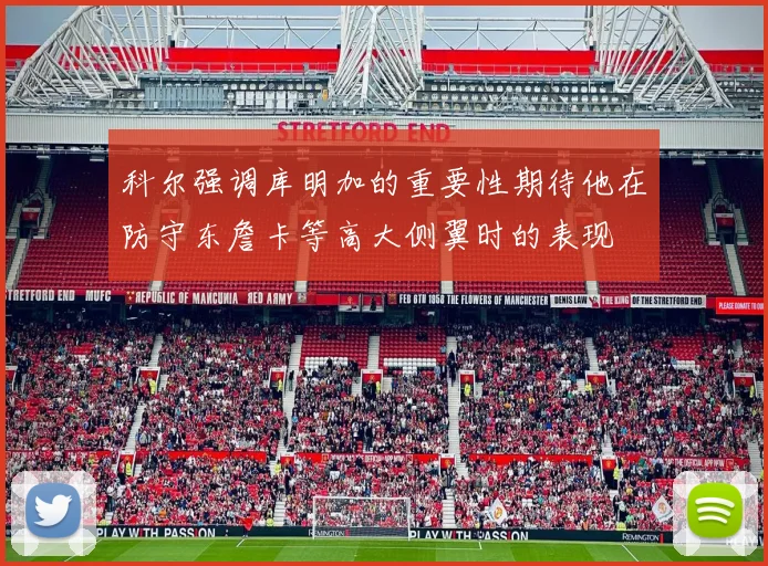 科尔强调库明加的重要性期待他在防守东詹卡等高大侧翼时的表现