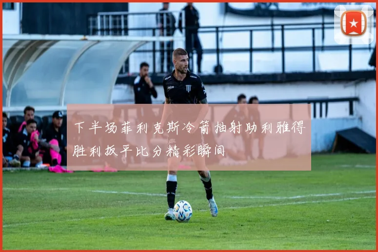 下半场菲利克斯冷箭抽射助利雅得胜利扳平比分精彩瞬间