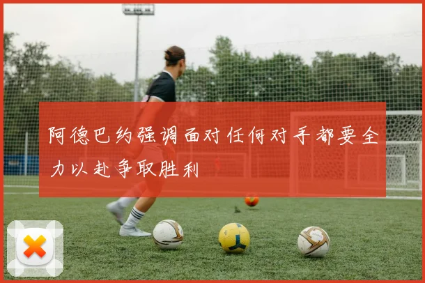 阿德巴约强调面对任何对手都要全力以赴争取胜利