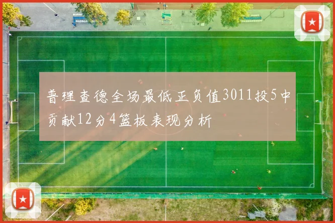 普理查德全场最低正负值3011投5中贡献12分4篮板表现分析