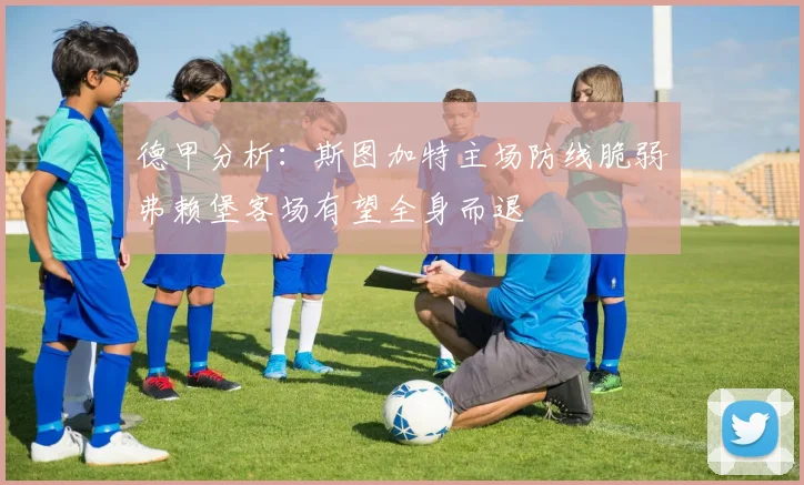 德甲分析：斯图加特主场防线脆弱弗赖堡客场有望全身而退