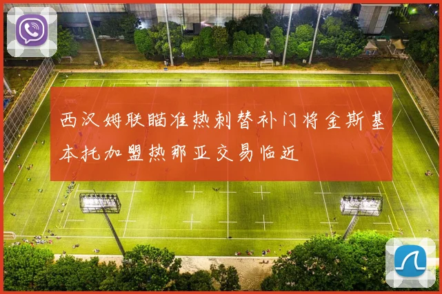 西汉姆联瞄准热刺替补门将金斯基本托加盟热那亚交易临近