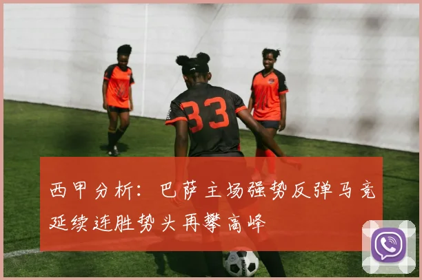西甲分析：巴萨主场强势反弹马竞延续连胜势头再攀高峰