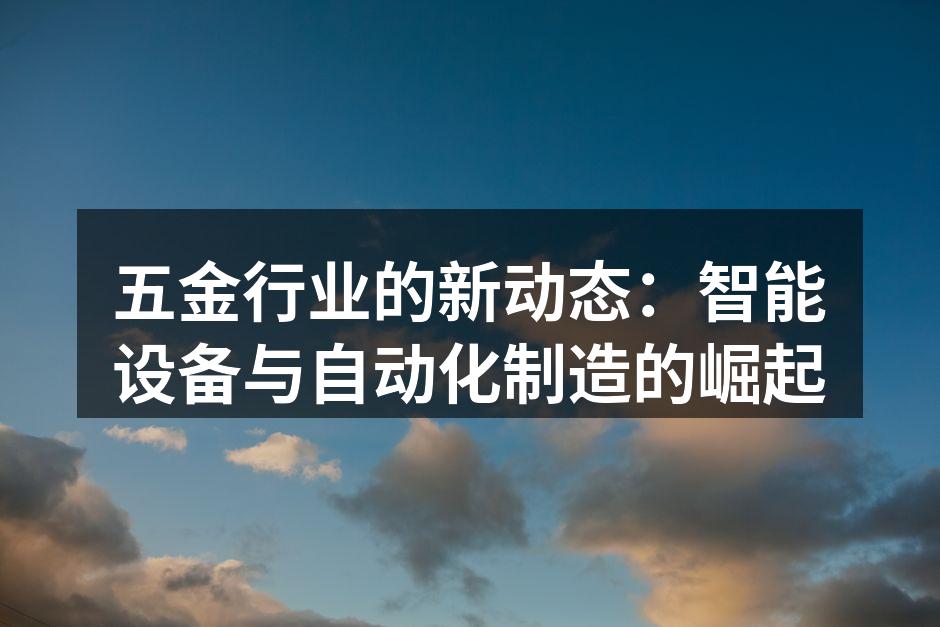 五金行业的新动态:智能设备与自动化制造的崛起