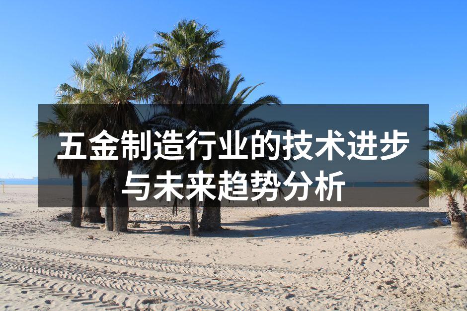 五金制造行业的技术进步与未来趋势分析