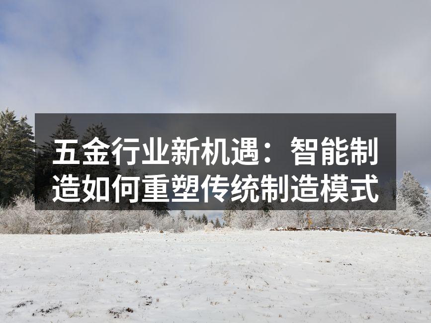 五金行业新机遇：智能制造如何重塑传统制造模式