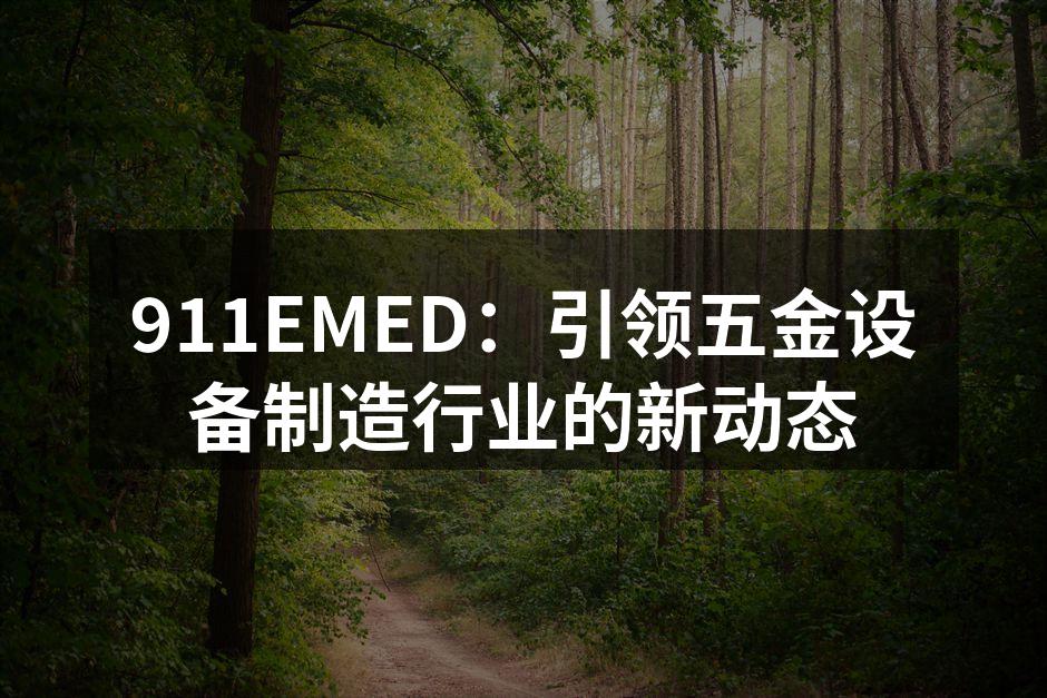 911EMED:引领五金设备制造行业的新动态