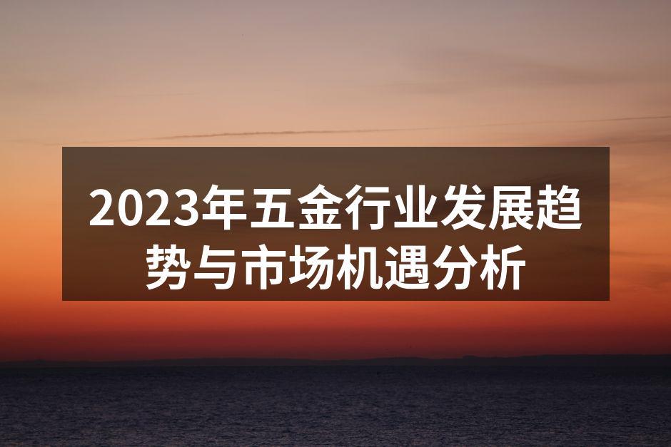 2023年五金行业发展趋势与市场机遇分析